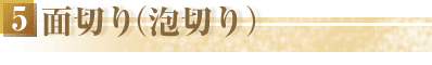 5面切り(泡切りれ)